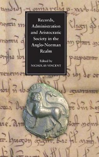 Records, Administration and Aristocratic Society in the Anglo-Norman Realm: Papers Commemorating the 800th Anniversary of King John's Loss of Normandy