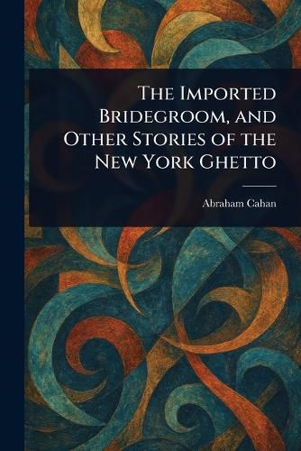 Cover image for The Imported Bridegroom, and Other Stories of the New York Ghetto