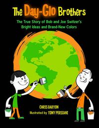Cover image for The Day-Glo Brothers: The True Story of Bob and Joe Switzer's Bright Ideas and Brand-New Colors