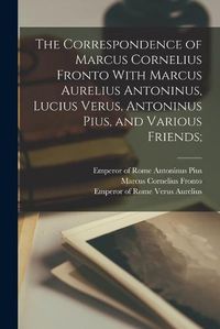 Cover image for The Correspondence of Marcus Cornelius Fronto With Marcus Aurelius Antoninus, Lucius Verus, Antoninus Pius, and Various Friends;