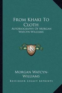 Cover image for From Khaki to Cloth: Autobiography of Morgan Watcyn-Williams