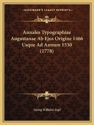 Annales Typographiae Augustanae AB Ejus Origine 1466 Usque Ad Annum 1530 (1778)