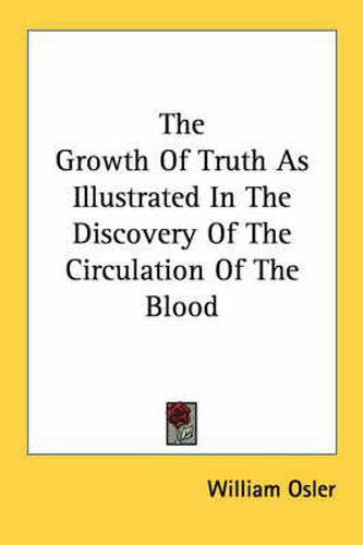Cover image for The Growth of Truth as Illustrated in the Discovery of the Circulation of the Blood