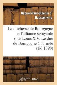 Cover image for La Duchesse de Bourgogne Et l'Alliance Savoyarde Sous Louis XIV. Le Duc de Bourgogne A l'Armee: . Les Annees d'Epreuve