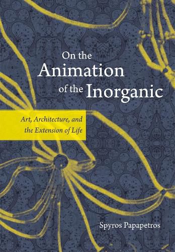 Cover image for On the Animation of the Inorganic: Art, Architecture, and the Extension of Life