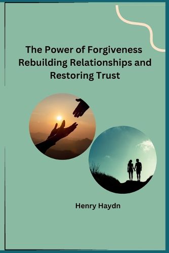 Cover image for The Power of Forgiveness Rebuilding Relationships and Restoring Trust