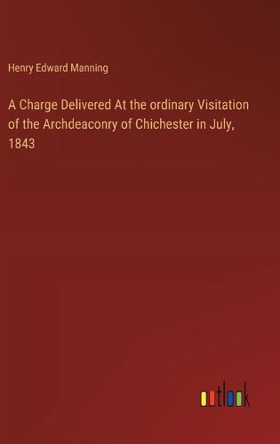 Cover image for A Charge Delivered At the ordinary Visitation of the Archdeaconry of Chichester in July, 1843