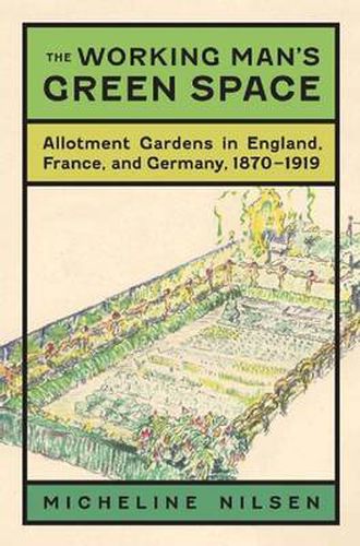 Cover image for The Working Man's Green Space: Allotment Gardens in England, France, and Germany, 1870-1919