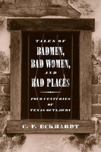 Cover image for Tales of Badmen, Bad Women, and Bad Places: Four Centuries of Texas Outlawry