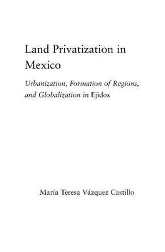 Cover image for Land Privatization in Mexico: Urbanization, Formation of Regions and Globalization in Ejidos