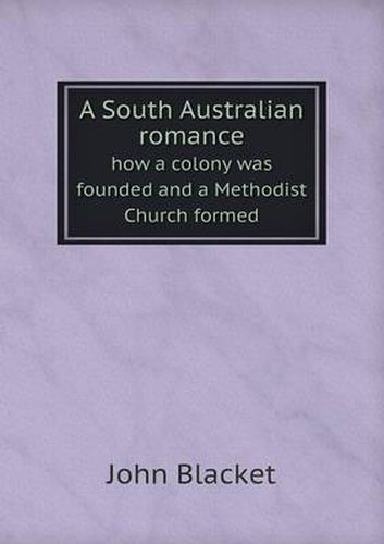 Cover image for A South Australian romance how a colony was founded and a Methodist Church formed