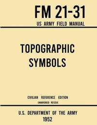 Cover image for Topographic Symbols - FM 21-31 US Army Field Manual (1952 Civilian Reference Edition): Unabridged Handbook on Over 200 Symbols for Map Reading and Land Navigation from USGS Quadrangle Maps