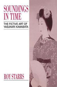Cover image for Soundings in Time: The Fictive Art of Kawabata Yasunari