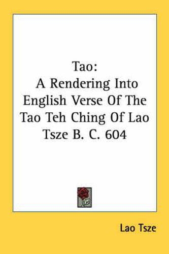 Cover image for Tao: A Rendering Into English Verse of the Tao Teh Ching of Lao Tsze B. C. 604