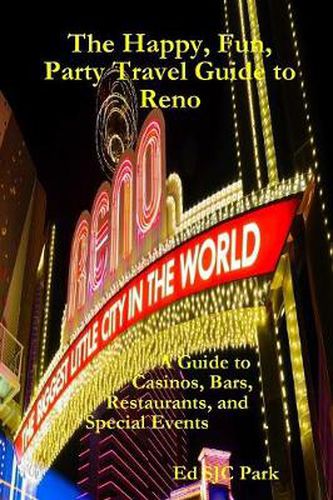 Cover image for The Happy, Fun, Party Travel Guide to Reno: A Guide to Casinos, Bars, Restaurants, and Special Events in Reno and Sparks