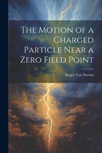 Cover image for The Motion of a Charged Particle Near a Zero Field Point