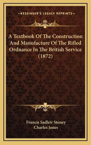 A Textbook of the Construction and Manufacture of the Rifled Ordnance in the British Service (1872)