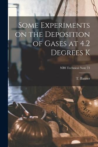 Cover image for Some Experiments on the Deposition of Gases at 4.2 Degrees K; NBS Technical Note 73