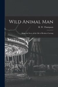 Cover image for Wild Animal Man; Being the Story of the Life of Reuben Castang