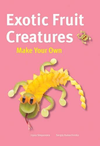 Cover image for Make Your Own - Exotic Fruit Creatures