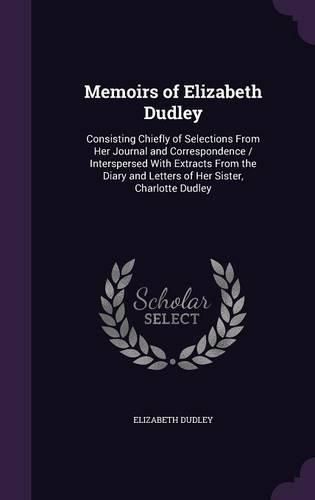 Cover image for Memoirs of Elizabeth Dudley: Consisting Chiefly of Selections from Her Journal and Correspondence / Interspersed with Extracts from the Diary and Letters of Her Sister, Charlotte Dudley