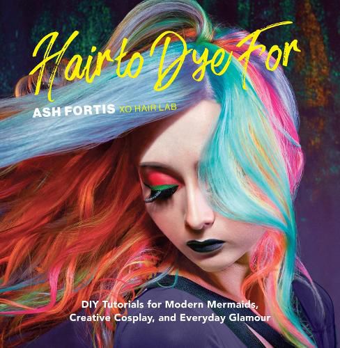 Cover image for Hair to Dye For: 30+ DIY Effects for Modern Mermaids, Creative Cosplay and Everyday Glamour