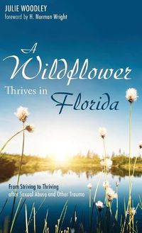 Cover image for A Wildflower Thrives in Florida: From Striving to Thriving After Sexual Abuse and Other Trauma