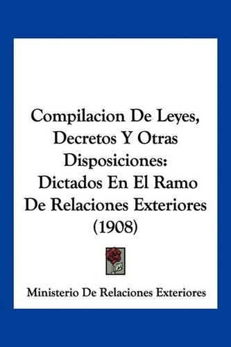 Cover image for Compilacion de Leyes, Decretos y Otras Disposiciones: Dictados En El Ramo de Relaciones Exteriores (1908)