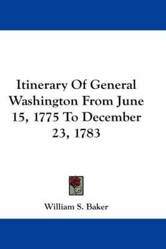 Cover image for Itinerary of General Washington from June 15, 1775 to December 23, 1783