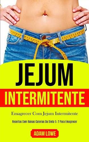 Cover image for Jejum Intermitente: Plano de refeicoes de 1 mes com receitas baixas em carboidratos para desintoxicar seu corpo (Dieta 5: 2 para perda de peso e melhoria da saude e fitness)