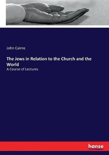 The Jews in Relation to the Church and the World: A Course of Lectures