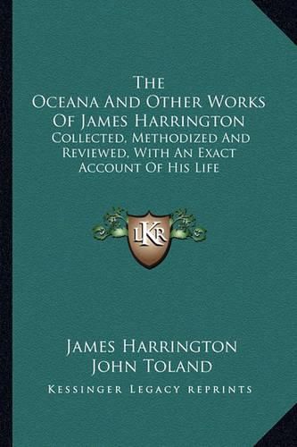 Cover image for The Oceana and Other Works of James Harrington: Collected, Methodized and Reviewed, with an Exact Account of His Life