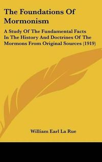 Cover image for The Foundations of Mormonism: A Study of the Fundamental Facts in the History and Doctrines of the Mormons from Original Sources (1919)