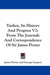 Cover image for Turkey, Its History and Progress V2: From the Journals and Correspondence of Sir James Porter