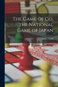 Cover image for The Game of go, the National Game of Japan