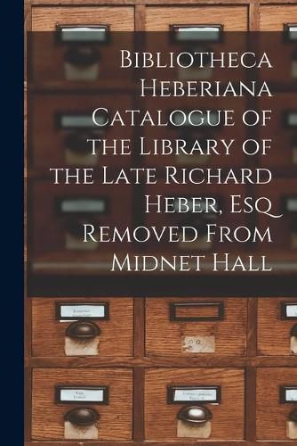 Cover image for Bibliotheca Heberiana Catalogue of the Library of the Late Richard Heber, Esq Removed From Midnet Hall