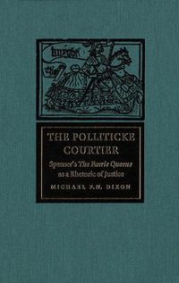 Cover image for The Polliticke Courtier: Spenser's The Faerie Queene as a Rhetoric of Justice