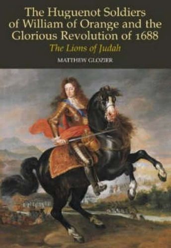 Cover image for Huguenot Soldiers of William of Orange & the Glorious Revolution of 1688: The Lions of Judah