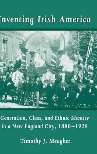 Inventing Irish America: Generation, Class, and Ethnic Identity in a New England City, 1880-1928