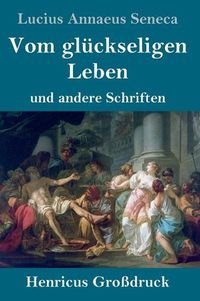 Cover image for Vom gluckseligen Leben (Grossdruck): und andere Schriften