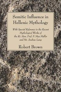 Cover image for Semitic Influence in Hellenic Mythology: With Special Reference to the Recent Mythological Works of the Rt. Hon. Prof. F. Max Muller and Mr. Andrew La