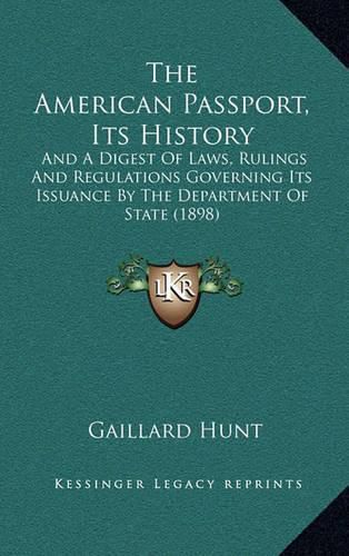 Cover image for The American Passport, Its History: And a Digest of Laws, Rulings and Regulations Governing Its Issuance by the Department of State (1898)