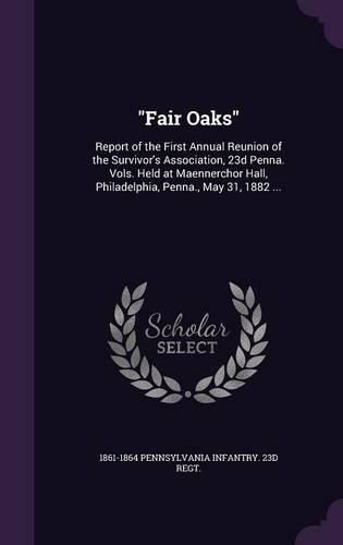 Cover image for Fair Oaks: Report of the First Annual Reunion of the Survivor's Association, 23d Penna. Vols. Held at Maennerchor Hall, Philadelphia, Penna., May 31, 1882 ...