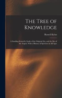 Cover image for The Tree of Knowledge; a Startling Scientific Study of the Original Sin, and the Sin of the Angels, With a History of Spiritism in All Ages