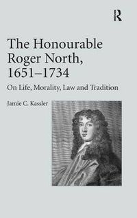 Cover image for The Honourable Roger North, 1651-1734: On Life, Morality, Law and Tradition