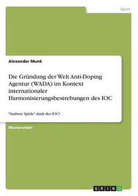 Cover image for Die Grundung der Welt Anti-Doping Agentur (WADA) im Kontext internationaler Harmonisierungsbestrebungen des IOC: Saubere Spiele dank des IOC?