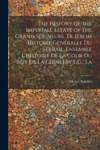 Cover image for The History of the Imperiall Estate of the Grand Seigneurs, Tr. [From Histoire Generalle Du Serrail. Ensemble L'Histoire De La Cour Du Roy De La Chine] by E.G., S.a