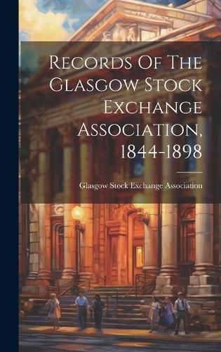 Cover image for Records Of The Glasgow Stock Exchange Association, 1844-1898