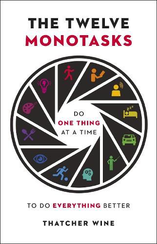 The Twelve Monotasks: Do One Thing At A Time To Do Everything Better