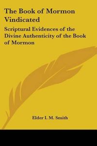 Cover image for The Book of Mormon Vindicated: Scriptural Evidences of the Divine Authenticity of the Book of Mormon